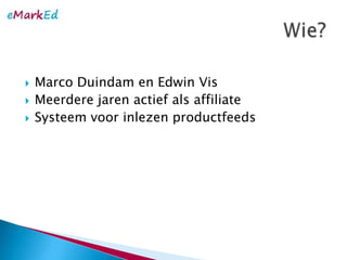 Marco Duindam en Edwin Vis<br />Meerderejarenactiefals affiliate<br />Systeemvoorinlezenproductfeeds<br />Wie?<br />