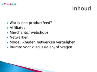 Wat is eenproductfeed?AffiliatesMerchants/ webshopsNetwerkenMogelijkhedennetwerkenvergelijkenRuimtevoordiscussie en/of vragenInhoud