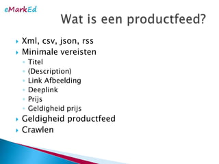 Xml, csv, json, rssMinimalevereistenTitel(Description)Link AfbeeldingDeeplinkPrijsGeldigheidprijsGeldigheidproductfeedCrawlenWat is eenproductfeed?