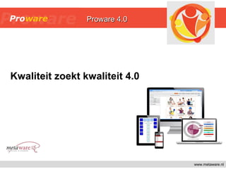 Kwaliteit zoekt kwaliteit 4.0
www.metaware.nl
Proware 4.0Proware 4.0Proware 4.0Proware 4.0
 