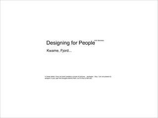 (not devices)

  Designing for People
  Kwame, Fjord...




In these slides I may not have credited a couple of pictures... apologies. Also, I am not present to
whisper in your year the thoughts behind them, so it’s fine to feel lost...
