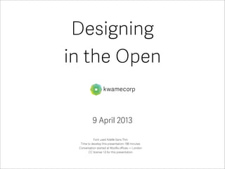 Designing
in the Open


           9 April 2013

           Font used Adelle Sans Thin
  Time to develop this presentation: 198 minutes
 Conversation started at Mozilla oﬃces — London
        CC license 1.0 for this presentation
 