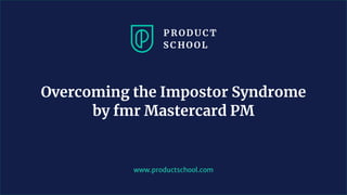 www.productschool.com
Overcoming the Impostor Syndrome
by fmr Mastercard PM
 