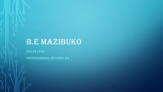 B.E MAZIBUKO
201281434
PROFESSIONAL STUDIES 3A

 