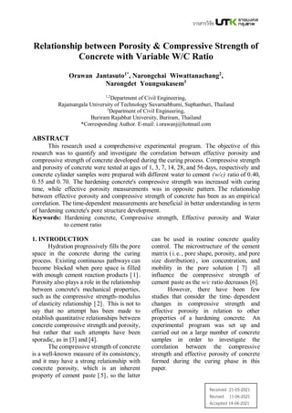 Received 21-05-2021
Revised 11-06-2021
Accepted 14-06-2021
74
Relationship between Porosity & Compressive Strength of
Concrete with Variable W/C Ratio
Orawan Jantasuto1*
, Narongchai Wiwattanachang2
,
Narongdet Youngsukasem3
1,2
Department of Civil Engineering,
Rajamangala University of Technology Suvarnabhumi, Suphanburi, Thailand
3
Department of Civil Engineering,
Buriram Rajabhat University, Buriram, Thailand
*Corresponding Author. E-mail: i.orawanj@hotmail.com
ABSTRACT
This research used a comprehensive experimental program. The objective of this
research was to quantify and investigate the correlation between effective porosity and
compressive strength of concrete developed during the curing process. Compressive strength
and porosity of concrete were tested at ages of 1, 3, 7, 14, 28, and 56 days, respectively and
concrete cylinder samples were prepared with different water to cement (w/c) ratio of 0.40,
0.55 and 0.70. The hardening concrete's compressive strength was increased with curing
time, while effective porosity measurements was in opposite pattern. The relationship
between effective porosity and compressive strength of concrete has been as an empirical
correlation. The time-dependent measurements are beneficial in better understanding in term
of hardening concrete's pore structure development.
Keywords: Hardening concrete, Compressive strength, Effective porosity and Water
to cement ratio
1. INTRODUCTION
Hydration progressively fills the pore
space in the concrete during the curing
process. Existing continuous pathways can
become blocked when pore space is filled
with enough cement reaction products [1].
Porosity also plays a role in the relationship
between concrete's mechanical properties,
such as the compressive strength-modulus
of elasticity relationship [2]. This is not to
say that no attempt has been made to
establish quantitative relationships between
concrete compressive strength and porosity,
but rather that such attempts have been
sporadic, as in [3] and [4].
The compressive strength of concrete
is a well-known measure of its consistency,
and it may have a strong relationship with
concrete porosity, which is an inherent
property of cement paste [5], so the latter
can be used in routine concrete quality
control. The microstructure of the cement
matrix (i.e., pore shape, porosity, and pore
size distribution) , ion concentration, and
mobility in the pore solution [ 7] all
influence the compressive strength of
cement paste as the w/c ratio decreases [6].
However, there have been few
studies that consider the time- dependent
changes in compressive strength and
effective porosity in relation to other
properties of a hardening concrete. An
experimental program was set up and
carried out on a large number of concrete
samples in order to investigate the
correlation between the compressive
strength and effective porosity of concrete
formed during the curing phase in this
paper.
 
