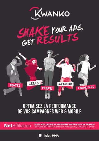   
   
Optimisez la Performance
de vos campagnes web & Mobile
ELUE MEILLEURE PLATEFORME D’AFFILIATION FRANCE
European Performance Marketing Awards 2016
 