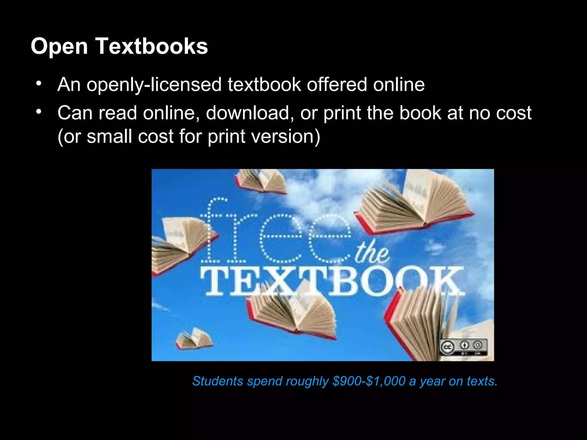 Open Textbooks
• An openly-licensed textbook offered online
• Can read online, download, or print the book at no cost
  (or small cost for print version)




                 Students spend roughly $900-$1,000 a year on texts.
 