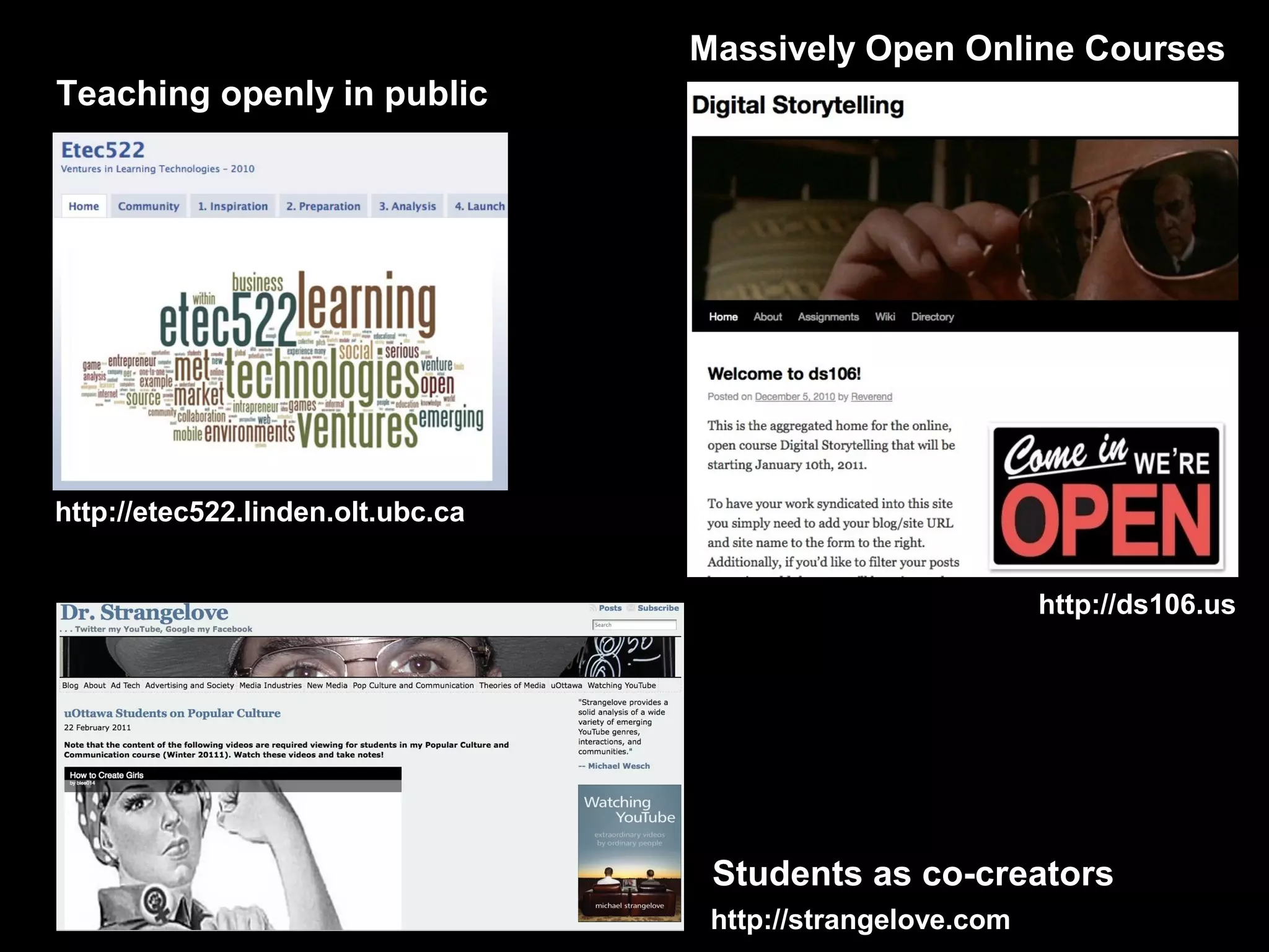 Massively Open Online Courses
Teaching openly in public




http://etec522.linden.olt.ubc.ca


                                                             http://ds106.us




                                    Students as co-creators
                                    http://strangelove.com
 