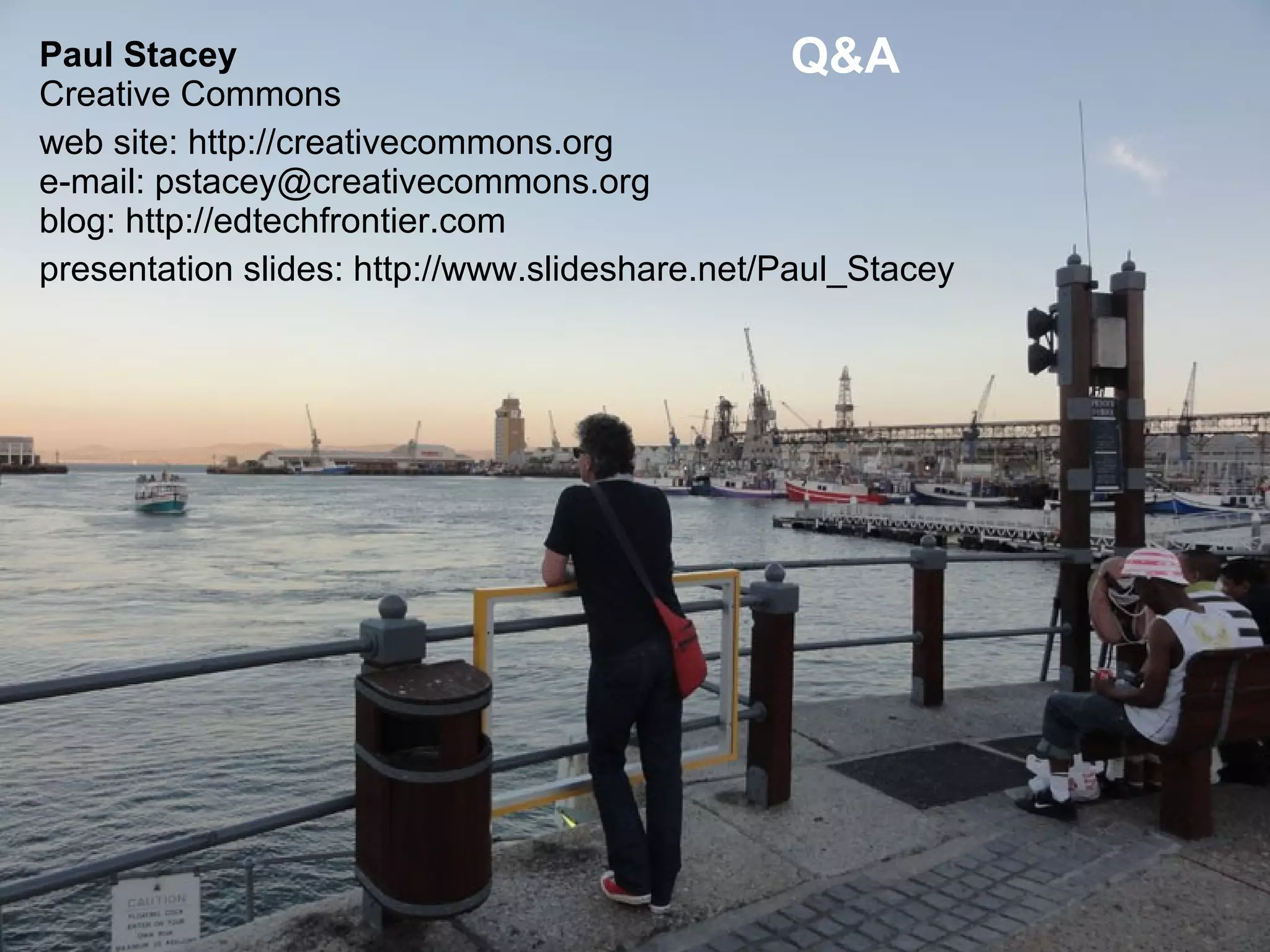 Paul Stacey                                      Q&A
Creative Commons
web site: http://creativecommons.org
e-mail: pstacey@creativecommons.org
blog: http://edtechfrontier.com
presentation slides: http://www.slideshare.net/Paul_Stacey
 