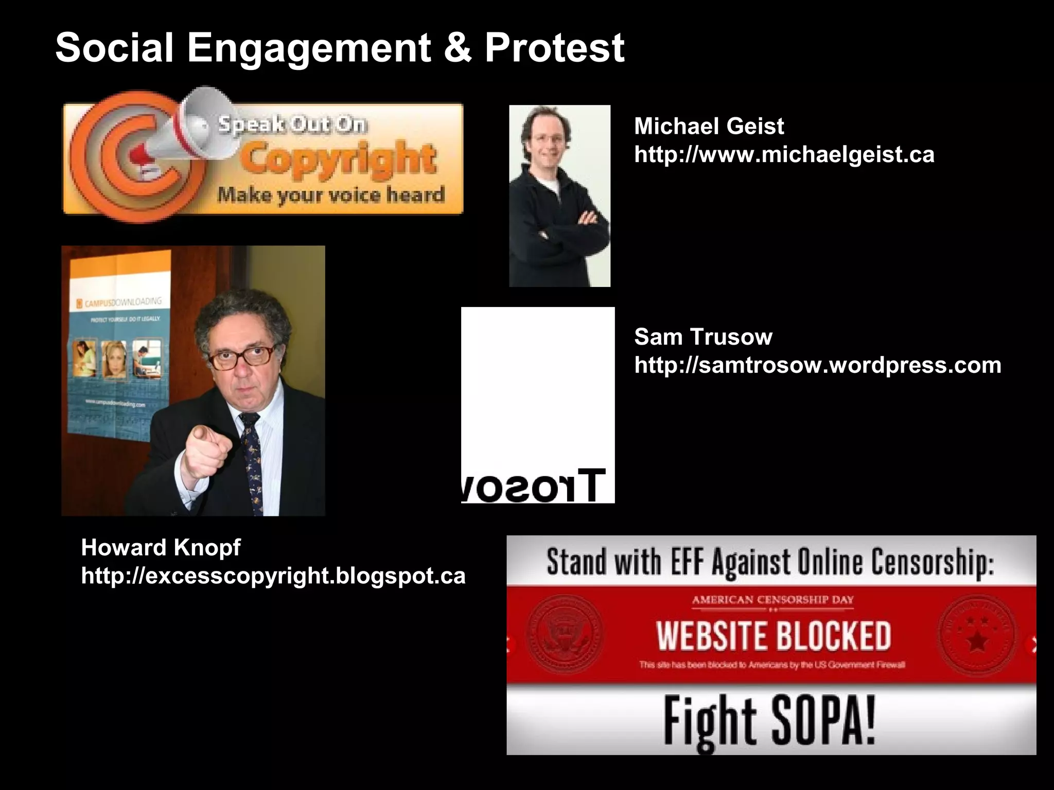 Social Engagement & Protest
                                      Michael Geist
                                      http://www.michaelgeist.ca




                                      Sam Trusow
                                      http://samtrosow.wordpress.com




 Howard Knopf
 http://excesscopyright.blogspot.ca
 