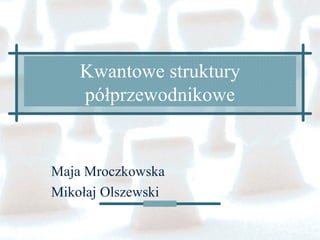 Kwantowe struktury
półprzewodnikowe
Maja Mroczkowska
Mikołaj Olszewski
 