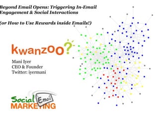 Beyond Email Opens: Triggering In-Email  Engagement & Social Interactions (or How to Use Rewards inside Emails!) Mani Iyer CEO & Founder Twitter: iyermani 