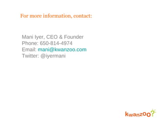 For more information, contact: Mani Iyer, CEO & Founder Phone: 650-814-4974 Email:  [email_address] Twitter: @iyermani 
