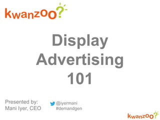 Display
Advertising
101
Presented by:
Mani Iyer, CEO
@iyermani
#demandgen
 