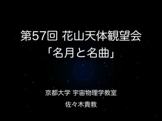 京都大学 宇宙物理学教室
佐々木貴教
第57回 花山天体観望会
「名月と名曲」
 