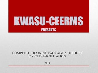 KWASU-CEERMS
PRESENTS

COMPLETE TRAINING PACKAGE SCHEDULE
ON CLTS FACILITATION
2014

 