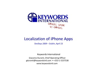 Localization of iPhone Apps
         DevDays 2009 – Dublin, April 23



            Keywords International
    Giacomo Duranti, Chief Operating Officer
 gduranti@keywordsintl.com • +353‐1‐5237538
           www.keywordsintl.com
 