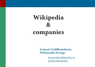 Wikipedia
&
companies
Lennart Guldbrandsson
Wikimedia Sverige

lennart@wikimedia.se
@AliasHannibal

 