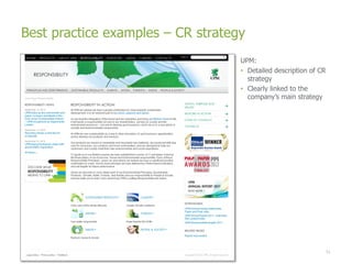 Best practice examples – CR strategy
                                   UPM:
                                   • Detailed description of CR
                                     strategy
                                   • Clearly linked to the
                                     company’s main strategy




                                                                  51
 