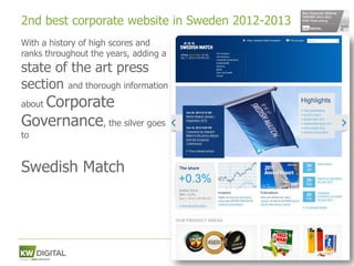 2nd best corporate website in Sweden 2012-2013
With a history of high scores and
ranks throughout the years, adding a
state of the art press
section and thorough information
   Corporate
about

Governance, the silver goes
to


Swedish Match




                                                 63
 