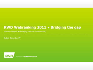 KWD Webranking 2011 ● Bridging the gap
Staffan Lindgren ● Managing Director (International)


Dubai, December 5th
 