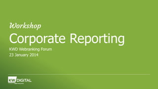 Workshop

Corporate Reporting
KWD Webranking Forum
23 January 2014

 