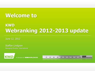 Welcome to
KWD
Webranking 2012-2013 update
June 12, 2012

Staffan Lindgren
Managing Director, International
 