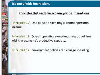 Economy-Wide Interactions
Principles that underlie economy-wide interactions
Principle# 10: One person’s spending is another person’s
income.
Principle# 11: Overall spending sometimes gets out of line
with the economy’s productive capacity.

Principle# 12: Government policies can change spending.

 