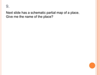 9.
Next slide has a schematic partial map of a place.
Give me the name of the place?

 