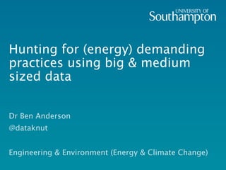 Hunting for (energy) demanding
practices using big & medium sized
data
Dr Ben Anderson
@dataknut
Engineering & Environment (Energy & Climate Change)
 