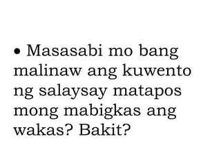  Masasabi mo bang
malinaw ang kuwento
ng salaysay matapos
mong mabigkas ang
wakas? Bakit?
 