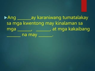 Ang _______ay karaniwang tumatalakay
sa mga kwentong may kinalaman sa
mga _______, _______, at mga kakaibang
_______ na may _______.
 