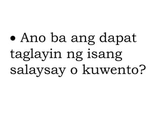  Ano ba ang dapat
taglayin ng isang
salaysay o kuwento?
 