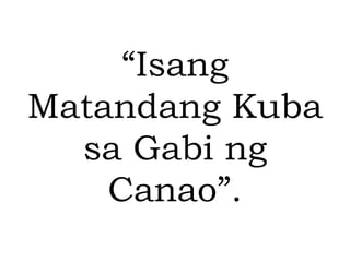 “Isang
Matandang Kuba
sa Gabi ng
Canao”.
 