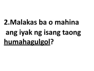 2.Malakas ba o mahina
ang iyak ng isang taong
humahagulgol?
 