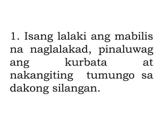1. Isang lalaki ang mabilis
na naglalakad, pinaluwag
ang kurbata at
nakangiting tumungo sa
dakong silangan.
 