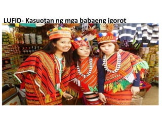 LUFID- Kasuotan ng mga babaeng igorot
 