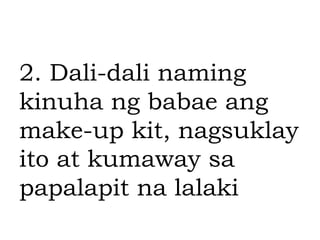 2. Dali-dali naming
kinuha ng babae ang
make-up kit, nagsuklay
ito at kumaway sa
papalapit na lalaki
 