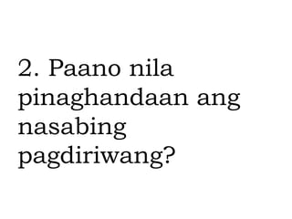 2. Paano nila
pinaghandaan ang
nasabing
pagdiriwang?
 