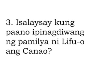 3. Isalaysay kung
paano ipinagdiwang
ng pamilya ni Lifu-o
ang Canao?
 