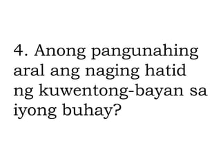 4. Anong pangunahing
aral ang naging hatid
ng kuwentong-bayan sa
iyong buhay?
 