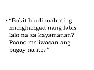 • “Bakit hindi mabuting
manghangad nang labis
lalo na sa kayamanan?
Paano maiiwasan ang
bagay na ito?”
 