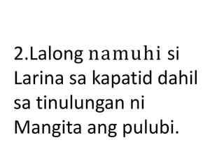 2.Lalong namuhi si
Larina sa kapatid dahil
sa tinulungan ni
Mangita ang pulubi.
 