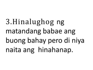 3.Hinalughog ng
matandang babae ang
buong bahay pero di niya
naita ang hinahanap.
 