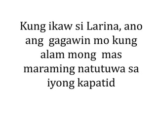 Kung ikaw si Larina, ano
ang gagawin mo kung
alam mong mas
maraming natutuwa sa
iyong kapatid
 
