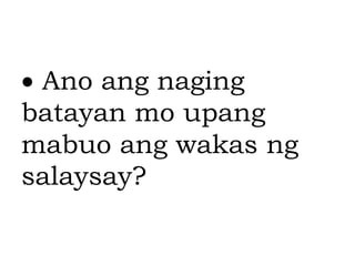  Ano ang naging
batayan mo upang
mabuo ang wakas ng
salaysay?
 