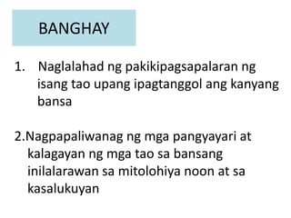 BANGHAY
1. Naglalahad ng pakikipagsapalaran ng
isang tao upang ipagtanggol ang kanyang
bansa
2.Nagpapaliwanag ng mga pangyayari at
kalagayan ng mga tao sa bansang
inilalarawan sa mitolohiya noon at sa
kasalukuyan
 