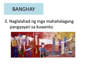 BANGHAY
3. Naglalahad ng mga mahahalagang
pangyayari sa kuwento.
 