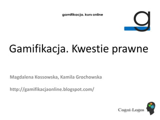 Gamifikacja. Kwestie prawne
Magdalena Kossowska, Kamila Grochowska
http://gamifikacjaonline.blogspot.com/
 