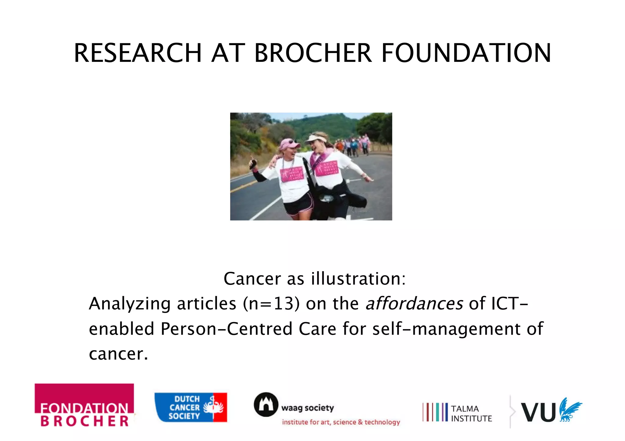 Cancer as illustration:
Analyzing articles (n=13) on the affordances of ICT-
enabled Person-Centred Care for self-management of
cancer.
RESEARCH AT BROCHER FOUNDATION
 